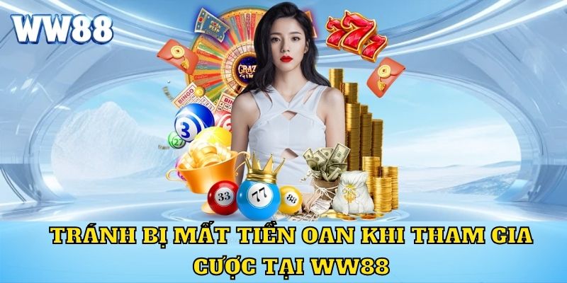 Tránh bị mất tiền oan khi tham gia cược tại WW88