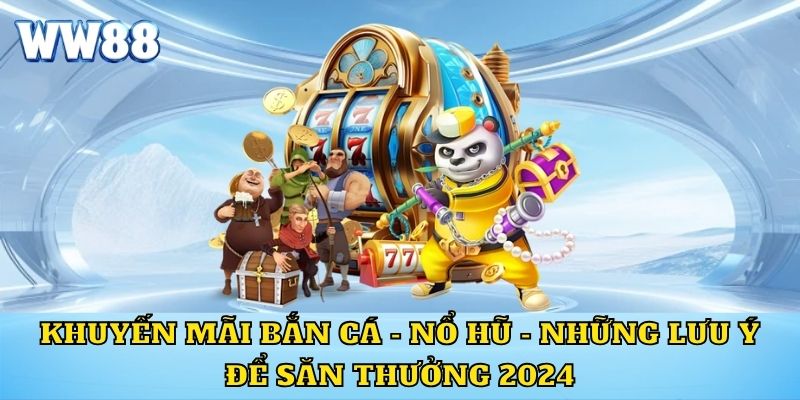 Khuyến Mãi Bắn Cá - Nổ Hũ - Những Lưu Ý Để Săn Thưởng 2024