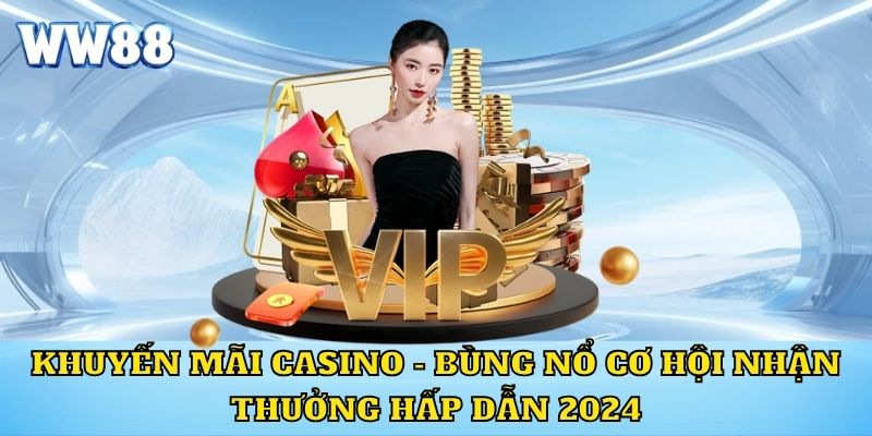 Khuyến Mãi Casino - Bùng Nổ Cơ Hội Nhận Thưởng Hấp Dẫn 2024