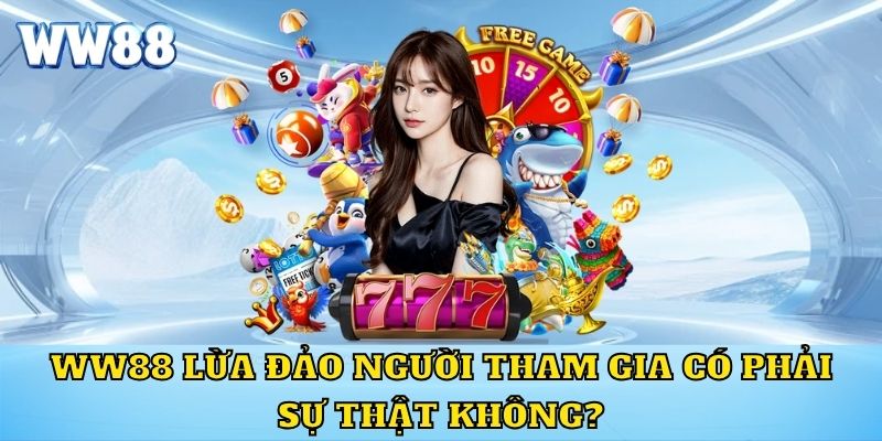 WW88 Lừa Đảo Người Tham Gia Có Phải Sự Thật Không?